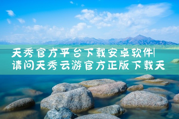天秀官方平台下载安卓软件