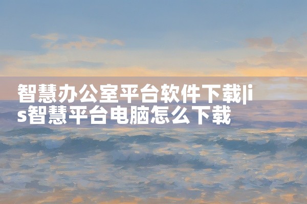智慧办公室平台软件下载