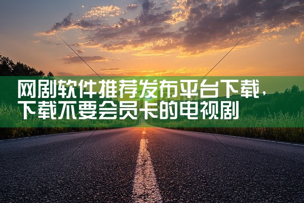 网剧软件推荐发布平台下载