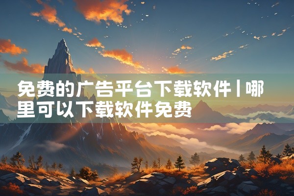 免费的广告平台下载软件