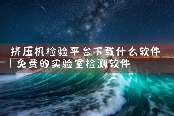 挤压机检验平台下载什么软件