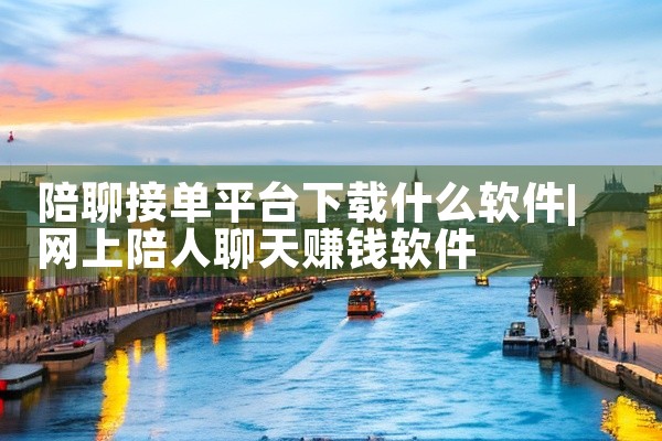 陪聊接单平台下载什么软件