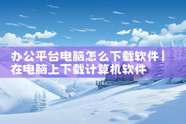 办公平台电脑怎么下载软件