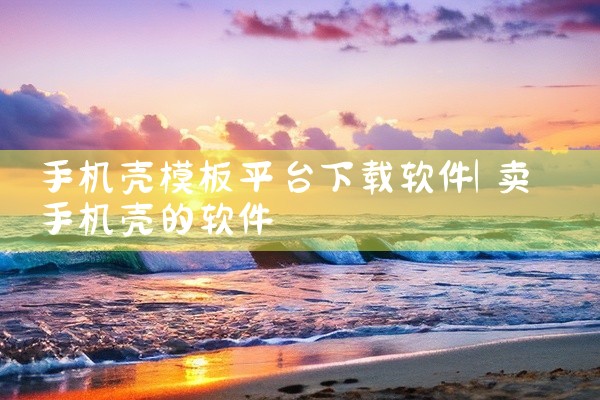 手机壳模板平台下载软件