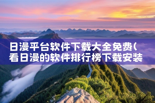 日漫平台软件下载大全免费
